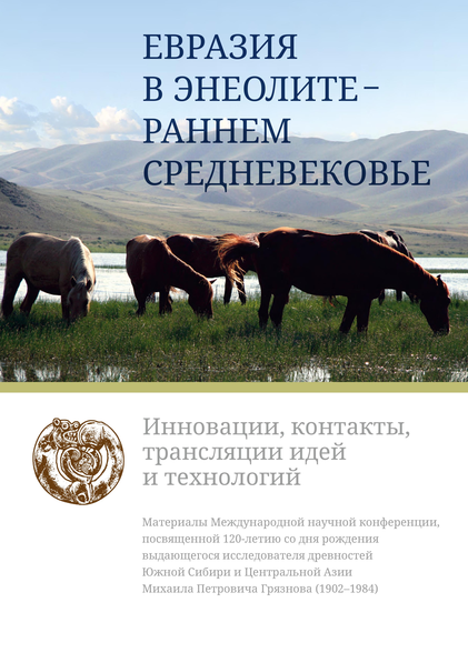 Вышел из печати сборник трудов международной научной конференции, посвященной 120-летию со дня рождения выдающегося исследователя древностей Южной Сибири и Центральной Азии Михаила Петровича Грязнова (1902–1984)